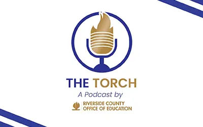 The Torch. A Podcast by the Riverside County Office of Education